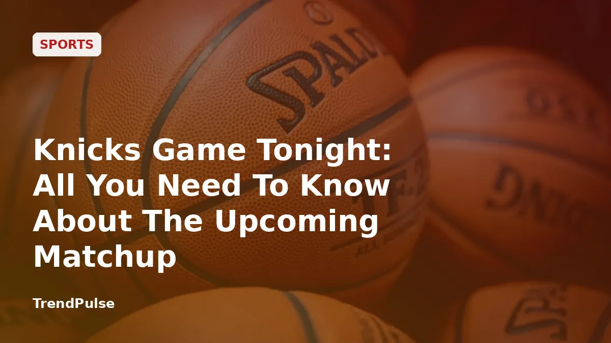 Knicks Game Tonight: All You Need To Know About The Upcoming Matchup