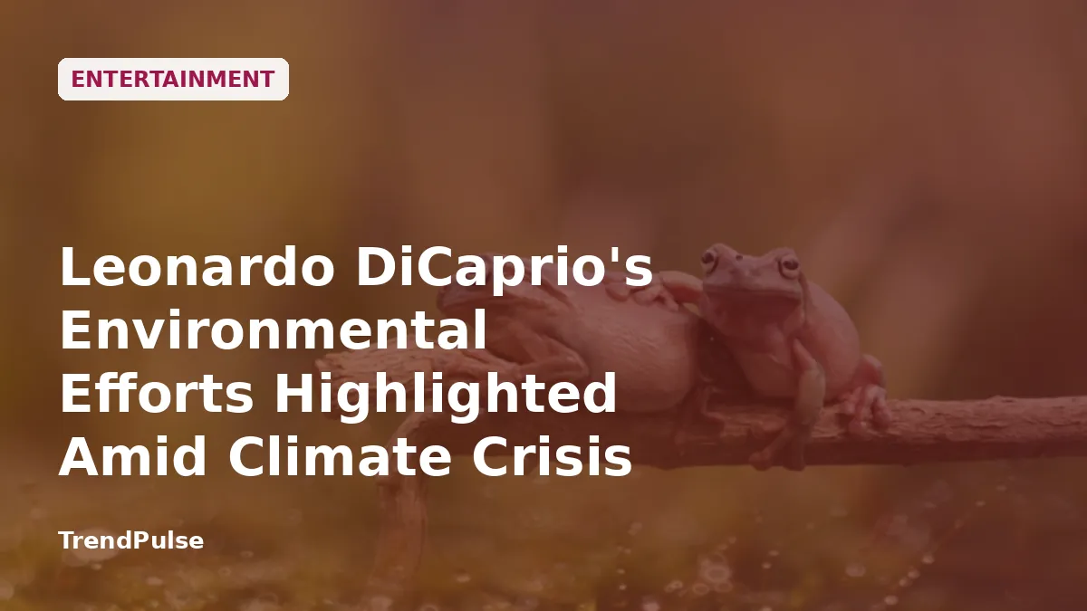 Leonardo DiCaprio's Environmental Efforts Highlighted Amid Climate Crisis Concerns